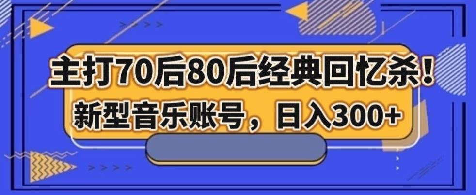 主打70后80后经典回忆杀！新型音乐账号，日入300+-huitchan网创
