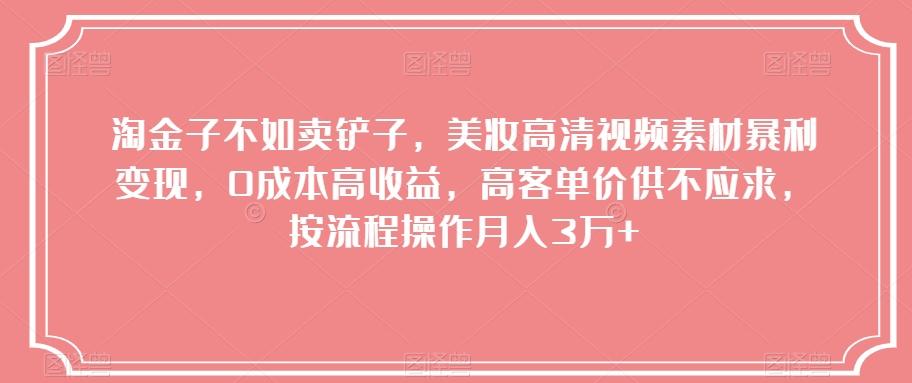 淘金子不如卖铲子，美妆高清视频素材暴利变现，0成本高收益，高客单价供不应求，按流程操作月入3万+【揭秘】-huitchan网创