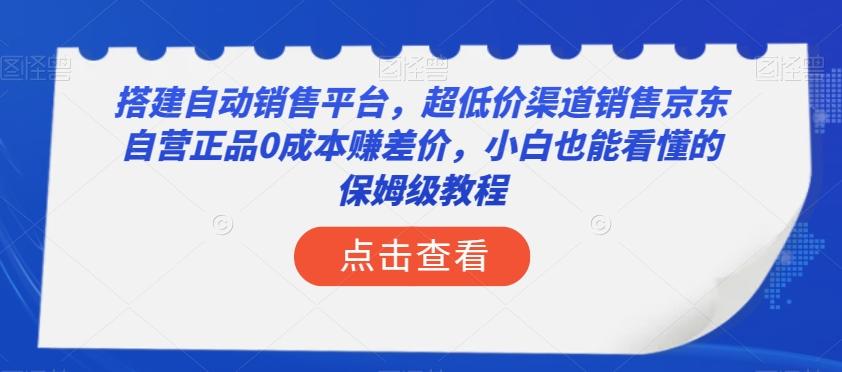 搭建自动销售平台，超低价渠道销售京东自营正品0成本赚差价，小白也能看懂的保姆级教程【揭秘】-huitchan网创