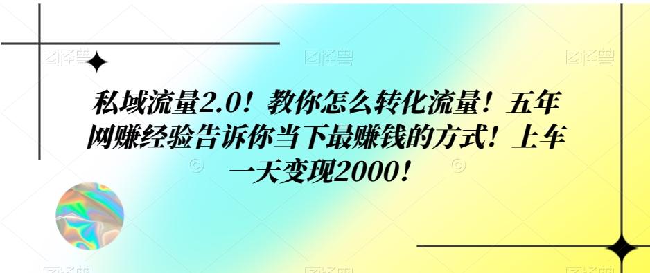 私域流量2.0！教你怎么转化流量！五年网赚经验告诉你当下最赚钱的方式！上车一天变现2000！-huitchan网创