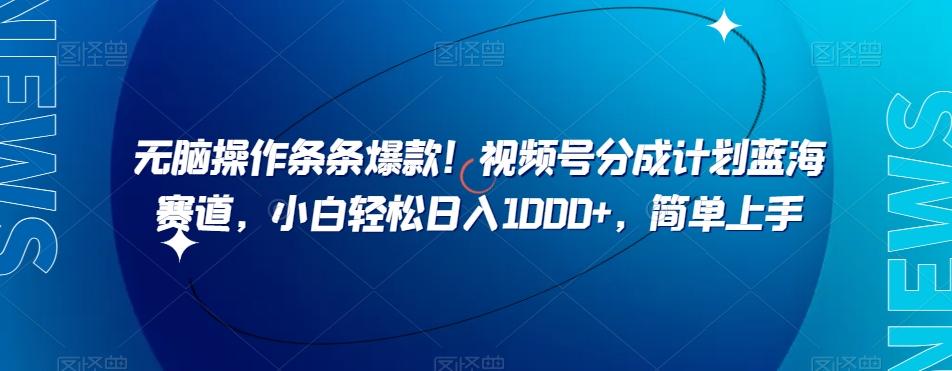 无脑操作条条爆款！视频号分成计划蓝海赛道，小白轻松日入1000+，简单上手-huitchan网创