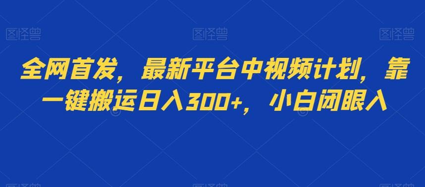 全网首发，最新平台中视频计划，靠一键搬运日入300+，小白闭眼入-huitchan网创