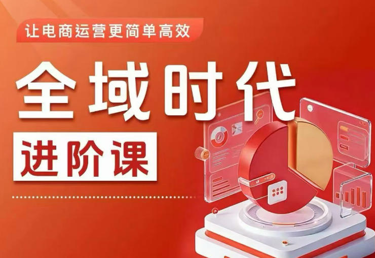 全域时代进阶课，更简单高效的全域投放实操，让电商运营更简单高效-huitchan网创