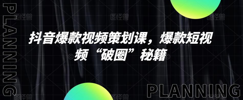 抖音爆款视频策划课，爆款短视频“破圈”秘籍-huitchan网创