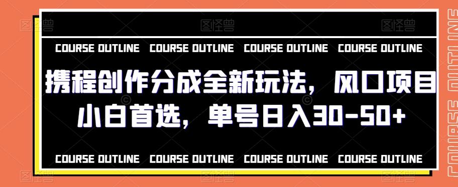 携程创作分成全新玩法，风口项目小白首选，单号日入30-50+-huitchan网创