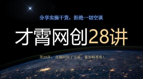 才霄网创28讲第23讲：直播间钩子引流，暴加精准粉！-huitchan网创
