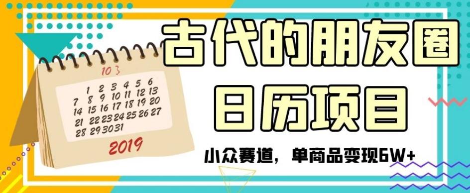 古代的朋友圈日历项目，小众赛道，单商品变现6W+【揭秘】-huitchan网创