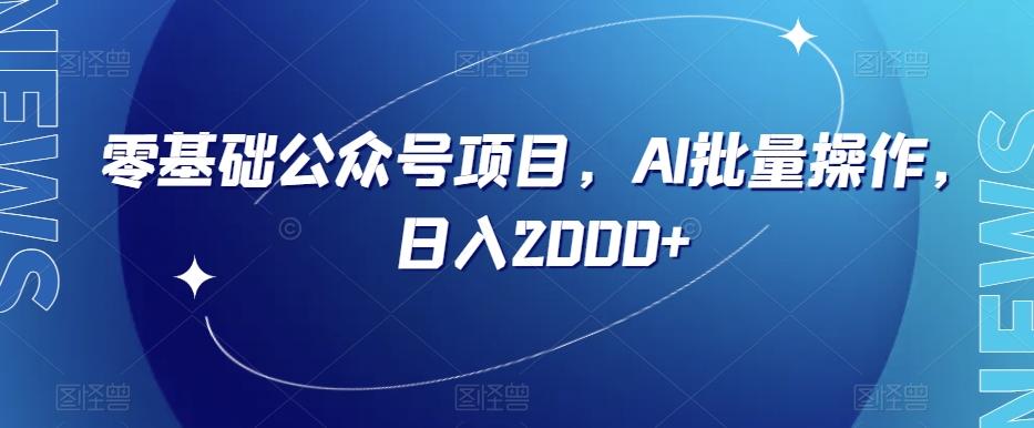 零基础公众号项目，AI批量操作，日入2000+【揭秘】-huitchan网创