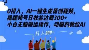 0投入，AI一键生成原创视频，撸视频号日收益达到300+小白无脑搬运操作，动脑的教给AI【揭秘】-huitchan网创