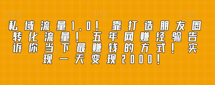 私域流量1.0！靠打造朋友圈转化流量！五年网赚经验告诉你当下最赚钱的方式！实现一天变现2000！-huitchan网创