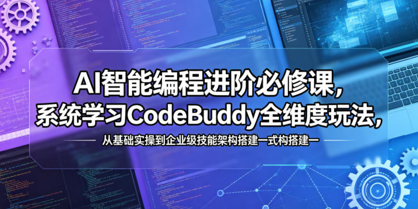 AI智能编程进阶必修课，系统学习CodeBuddy全维度玩法，从基础实操到企业级技能架构搭建一站式精通-huitchan网创