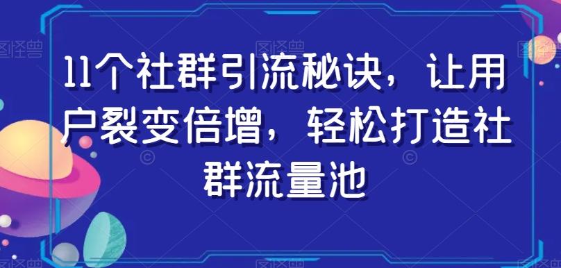 11个社群引流秘诀，让用户裂变倍增，轻松打造社群流量池-huitchan网创