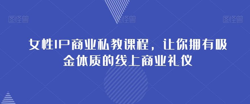 女性IP商业私教课程，让你拥有吸金体质的线上商业礼仪-huitchan网创