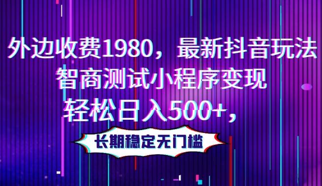 外边收费1980，最新抖音玩法，智商测试小程序变现，轻松日入500+，长期稳定无门槛-huitchan网创