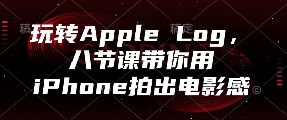 玩转Apple Log，八节课带你用iPhone拍出电影感-huitchan网创
