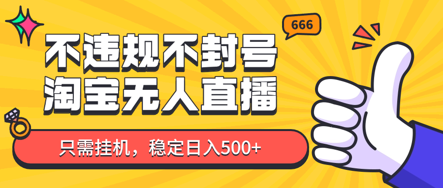 淘宝无人直播最新玩法，不违规不封号，只需挂机，稳定日入500+，新手也能当天开单！-huitchan网创