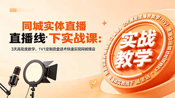 同城实体直播线下实战课：3天高密度教学，1V1定制货盘话术快速实现同城爆店-huitchan网创