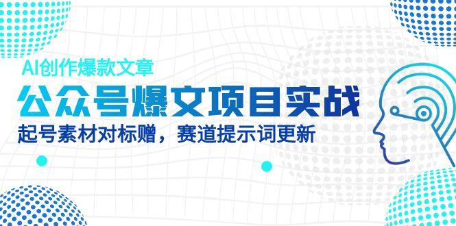 公众号爆文项目实战，AI创作爆款文章，起号素材对标赠(附赛道AI提示词-huitchan网创