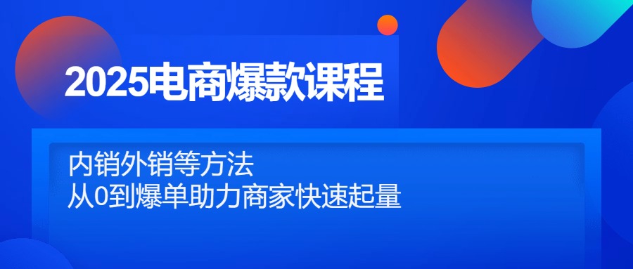 2025电商爆款课程，内销外销等方法，从0到爆单助力商家快速起量-huitchan网创