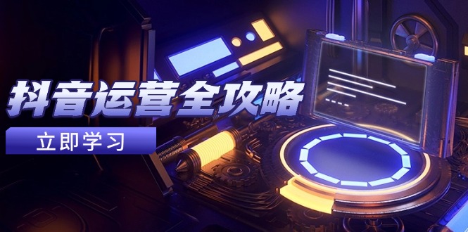 抖音运营全攻略，账号包装养号技巧，情感增粉视频搬运，实现快速变现-huitchan网创