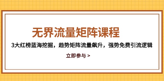 无界流量矩阵课程，3大红榜蓝海挖掘，趋势矩阵流量飙升，强势免费引流逻辑-huitchan网创