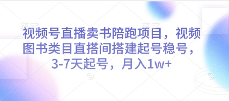 视频号直播卖书陪跑项目，视频号图书类目直搭间搭建起号稳号，3-7天起号，月入1w+-huitchan网创