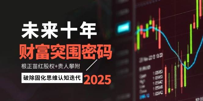 未来十年财富突围密码：根正苗红股权+贵人攀附，破除固化思维认知迭代-huitchan网创