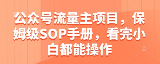 公众号流量主项目，保姆级SOP手册，看完小白都能操作-huitchan网创