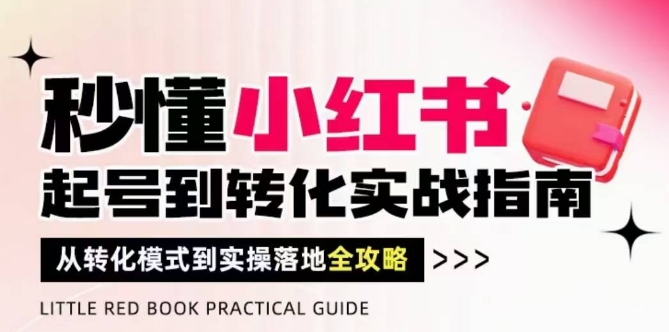 秒懂小红书-起号到转化实战指南，​从转化模式到实操落地全攻略，让你破解流量玄学，做得有结果-huitchan网创