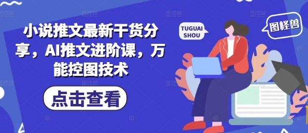 小说推文最新干货分享，AI推文进阶课，万能控图技术-huitchan网创