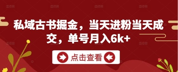 私域古书掘金，当天进粉当天成交，单号月入6k+-huitchan网创