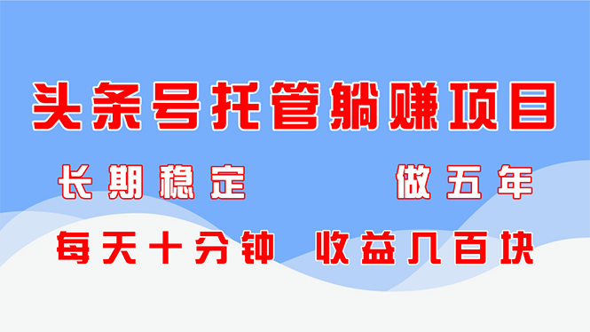 头条号托管躺赚项目，长期稳定，可做五年，每天十分钟，收益几百块-huitchan网创