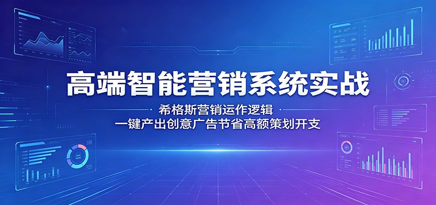 高端智能营销系统实战：希格斯营销运作逻辑，一键产出创意广告节省高额策划开支-huitchan网创