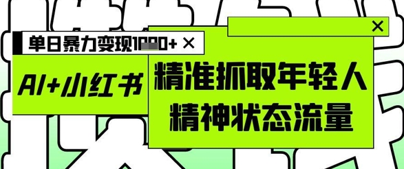 AI+小红书图文，精准抓取年轻人精神状态流量，单日暴力变现多张-huitchan网创