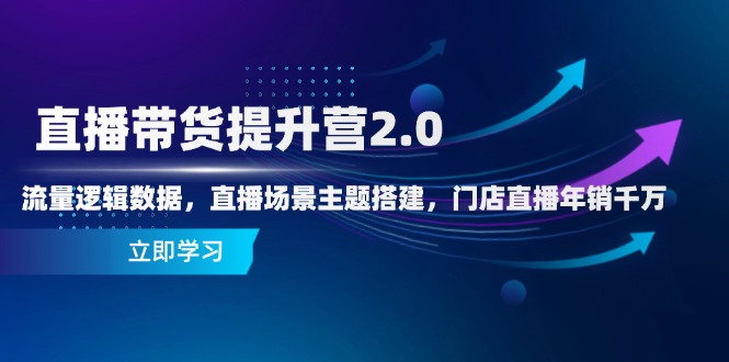 直播带货提升营2.0：流量逻辑数据，直播场景主题搭建，门店直播年销千万-huitchan网创