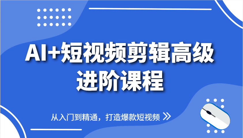 AI+短视频剪辑高级进阶课程，从入门到精通，打造爆款短视频-huitchan网创