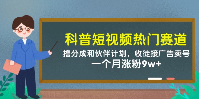 科普短视频热门赛道：撸分成和伙伴计划，收徒接广告卖号，一个月涨粉9w+-huitchan网创