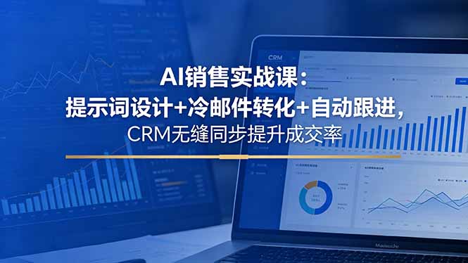 AI销售实战课：提示词设计+冷邮件转化+自动跟进，CRM无缝同步提升成交率-huitchan网创