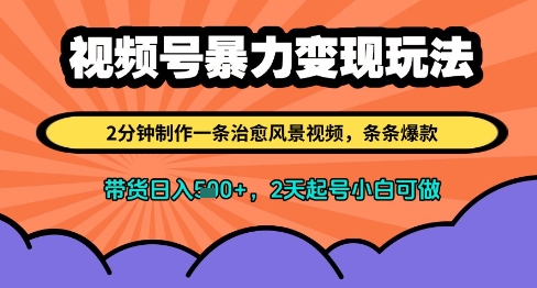 视频号暴力变现玩法，2分钟制作一条治愈风景视频，条条爆款，挂橱窗带货日入多张，2天起号小白可做-huitchan网创
