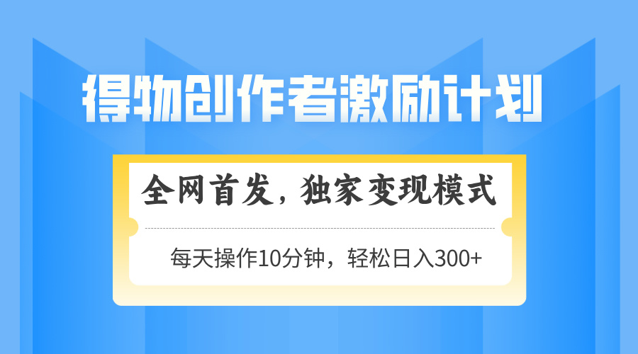 得物创作者激励，变现模式，轻松上手，日入300+可矩阵，可放大-huitchan网创