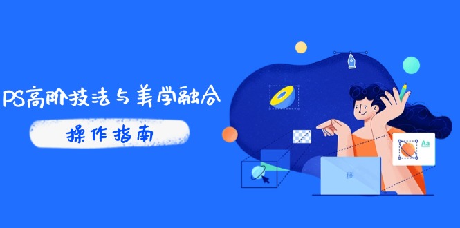 PS高阶技法与美学融合：商业光效/调色逻辑拆解，抖音IP运营+AI修图实战-huitchan网创