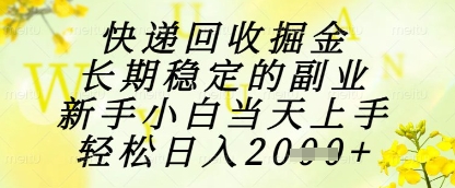 快递回收掘金项目，长期稳定的副业，新手小白当天上手，轻松日入1k+【揭秘】-huitchan网创