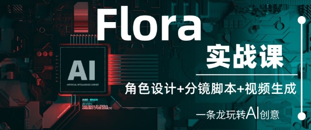 Flora实战课：角色设计+分镜脚本+视频生成，一条龙玩转AI创意-huitchan网创