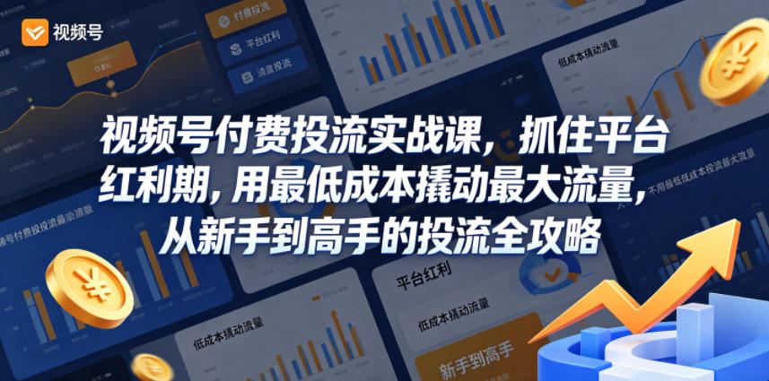 视频号付费投流实战课，抓住平台红利期，用最低成本撬动最大流量，从新手到高手的投流全攻略-huitchan网创
