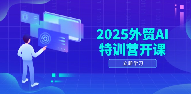 2025外贸AI特训营开课：涵盖品牌选品/AI建站/主动/被动获客/社媒开发/等等-huitchan网创