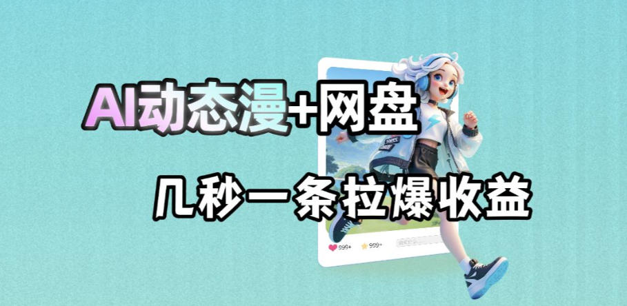 最新AI动态漫+网盘，AI赋能网盘拉新，几秒一条拉爆收益-huitchan网创