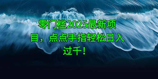 零门槛2025最新项目，点点手指轻松日入过千！-huitchan网创