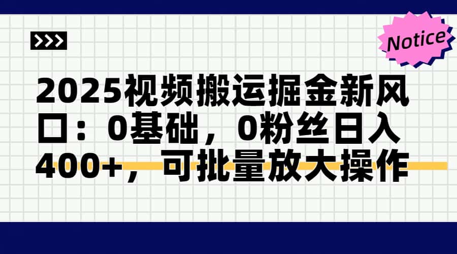 2025视频搬运掘金新风口:0基础，0粉丝日入400+，可批量放大操作-huitchan网创