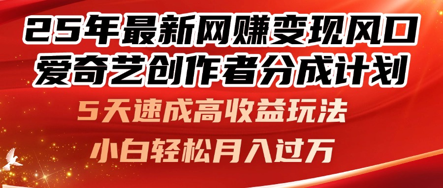 25年最新网赚变现风口！爱奇艺创作者分成计划，5天速成高收益玩法，小...-huitchan网创