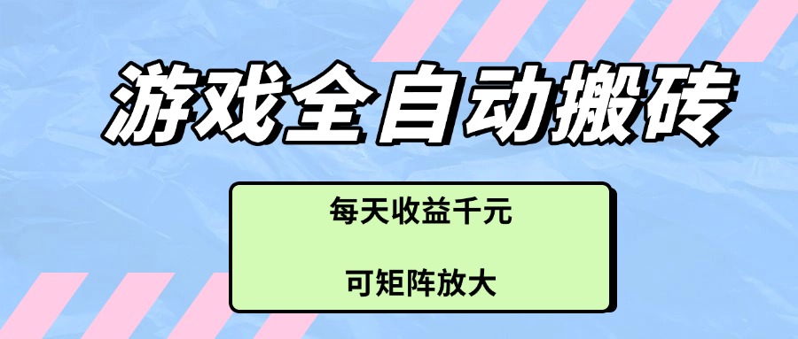 游戏全自动搬砖项目，每天收益千元，可矩阵放大-huitchan网创